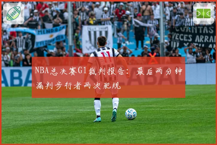 NBA总决赛G1裁判报告：最后两分钟漏判步行者两次犯规