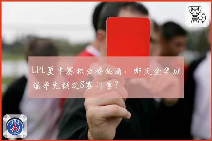 LPL夏季赛积分榜乱局，哪支全华班能率先锁定S赛门票？