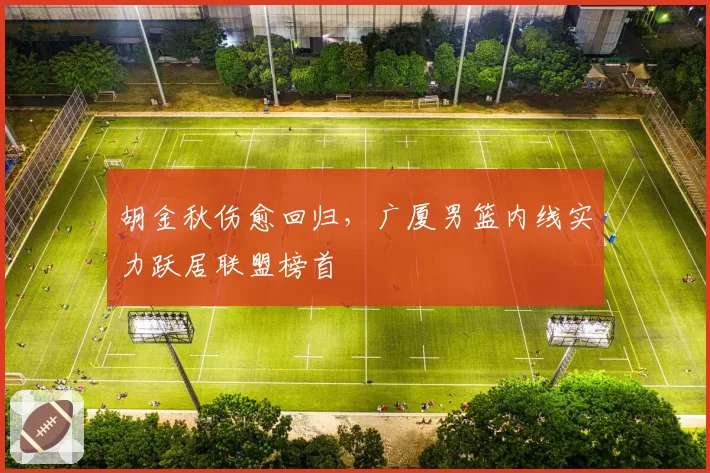 胡金秋伤愈回归,广厦男篮内线实力跃居联盟榜首