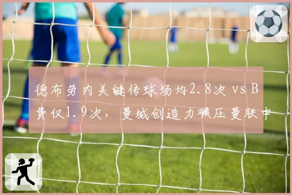 德布劳内关键传球场均2.8次 vs B费仅1.9次，曼城创造力碾压曼联中场数据