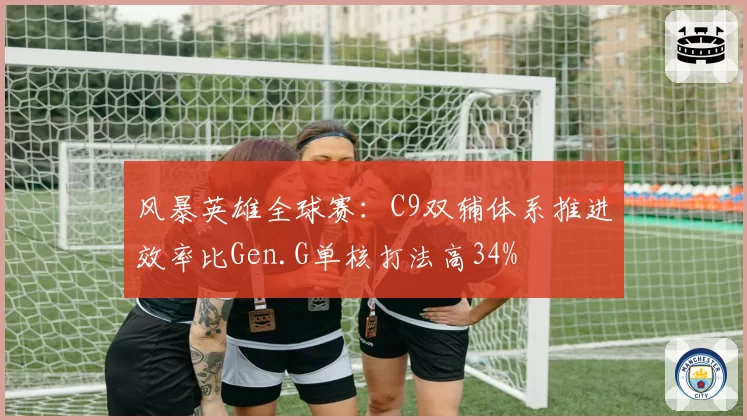 风暴英雄全球赛:C9双辅体系推进效率比Gen.G单核打法高34%