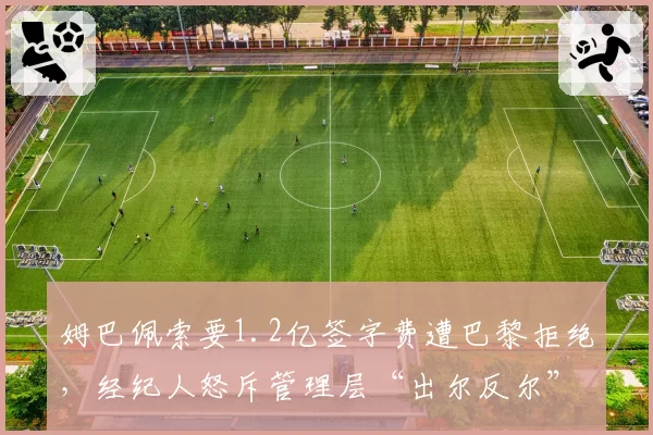 姆巴佩索要1.2亿签字费遭巴黎拒绝,经纪人怒斥管理层“出尔反尔”