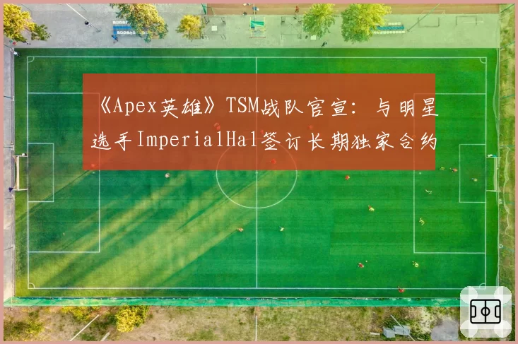《Apex英雄》TSM战队官宣：与明星选手ImperialHal签订长期独家合约