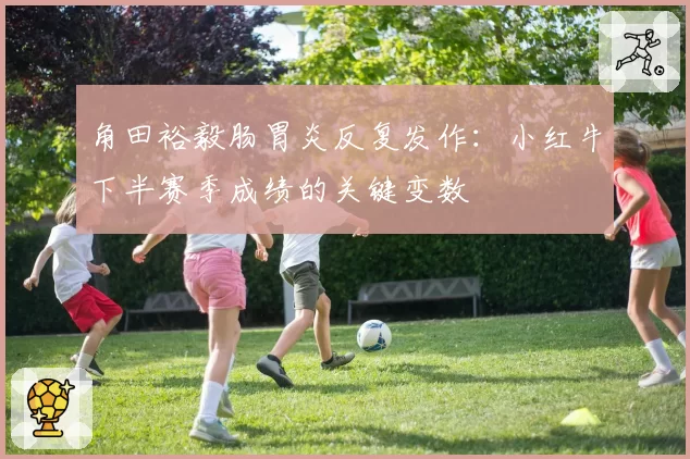 角田裕毅肠胃炎反复发作：小红牛下半赛季成绩的关键变数