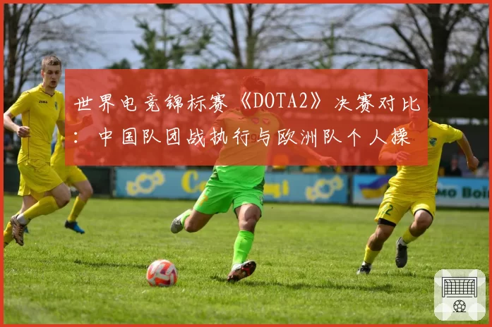 世界电竞锦标赛《DOTA2》决赛对比：中国队团战执行与欧洲队个人操作数据解析