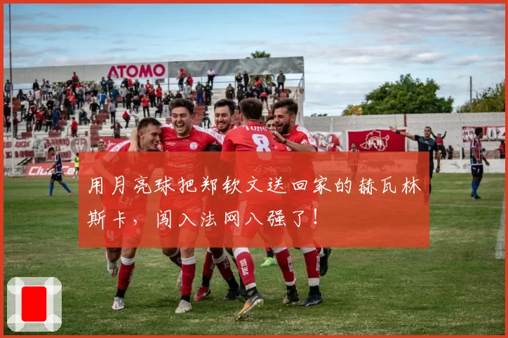 用月亮球把郑钦文送回家的赫瓦林斯卡,闯入法网八强了!