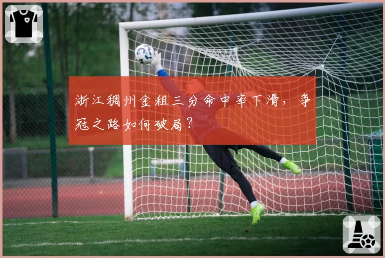 浙江稠州金租三分命中率下滑，争冠之路如何破局？