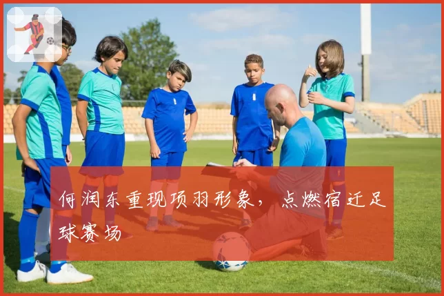 何润东重现项羽形象，点燃宿迁足球赛场