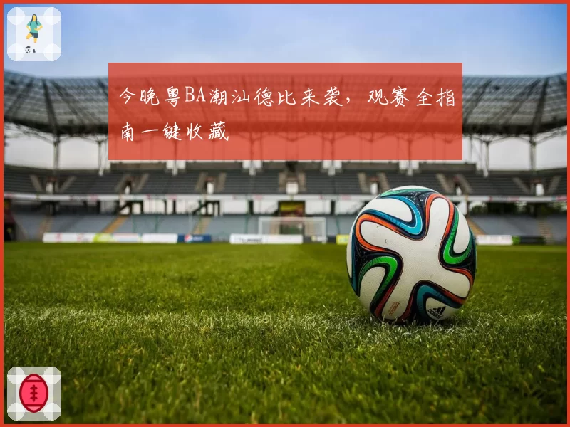 今晚粤BA潮汕德比来袭,观赛全指南一键收藏